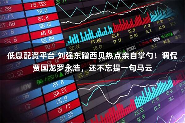 低息配资平台 刘强东蹭西贝热点亲自掌勺！调侃贾国龙罗永浩，还不忘提一句马云