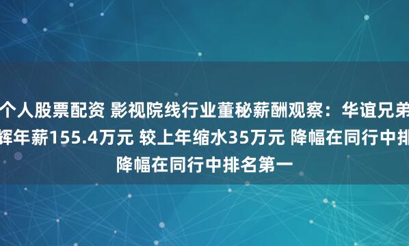 个人股票配资 影视院线行业董秘薪酬观察：华谊兄弟董秘高辉年薪155.4万元 较上年缩水35万元 降幅在同行中排名第一