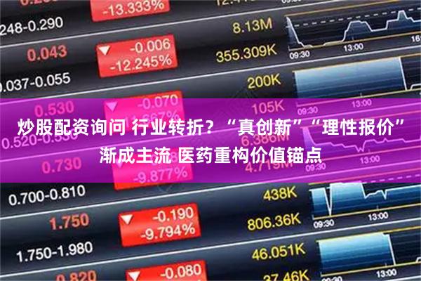 炒股配资询问 行业转折？“真创新”“理性报价”渐成主流 医药重构价值锚点