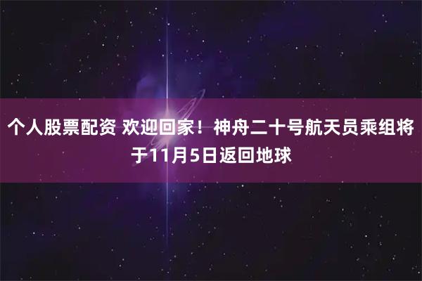 个人股票配资 欢迎回家！神舟二十号航天员乘组将于11月5日返回地球