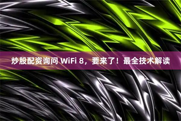 炒股配资询问 WiFi 8，要来了！最全技术解读