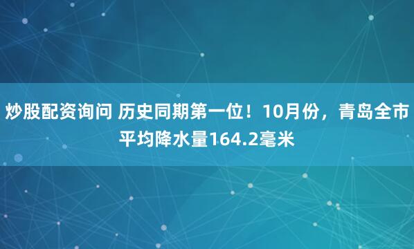 炒股配资询问 历史同期第一位！10月份，青岛全市平均降水量164.2毫米