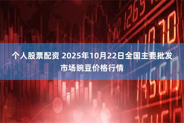 个人股票配资 2025年10月22日全国主要批发市场豌豆价格行情