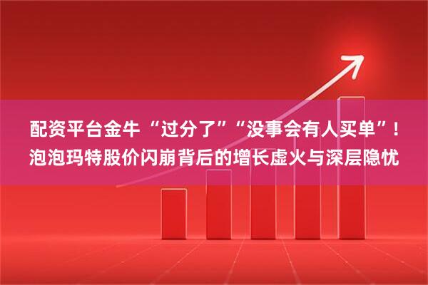 配资平台金牛 “过分了”“没事会有人买单”！泡泡玛特股价闪崩背后的增长虚火与深层隐忧