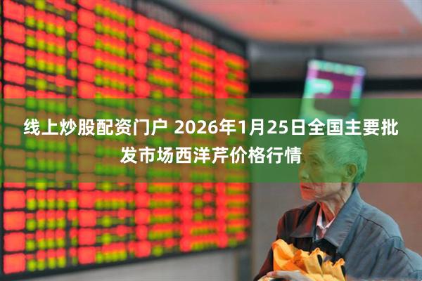 线上炒股配资门户 2026年1月25日全国主要批发市场西洋芹价格行情