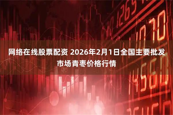 网络在线股票配资 2026年2月1日全国主要批发市场青枣价格行情