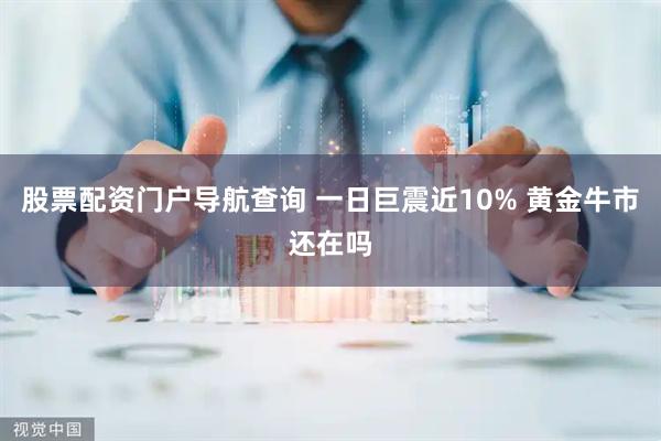 股票配资门户导航查询 一日巨震近10% 黄金牛市还在吗