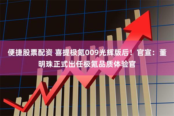 便捷股票配资 喜提极氪009光辉版后！官宣：董明珠正式出任极氪品质体验官