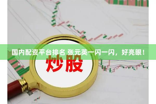 国内配资平台排名 张元英一闪一闪，好亮眼！