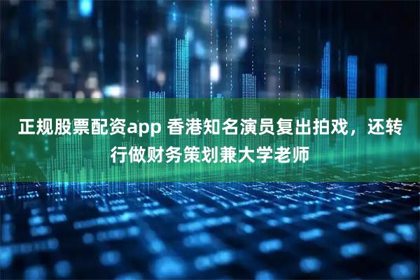 正规股票配资app 香港知名演员复出拍戏，还转行做财务策划兼大学老师